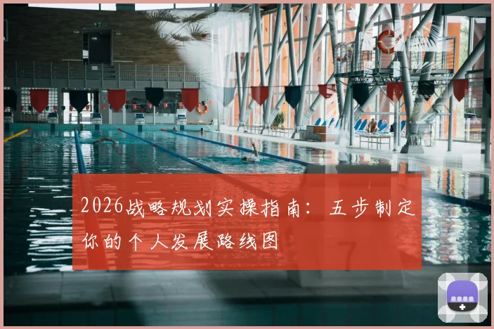 2026战略规划实操指南:五步制定你的个人发展路线图
