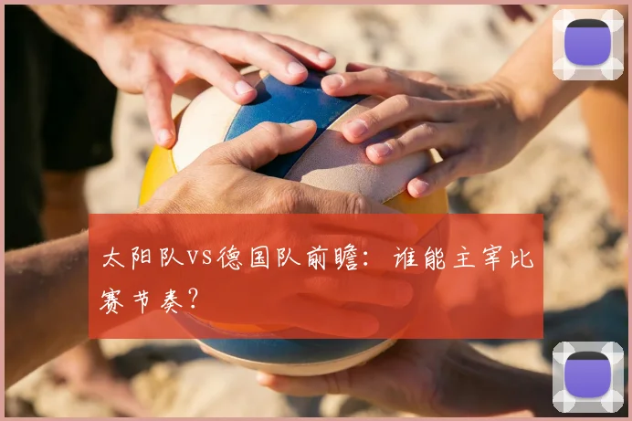 太阳队vs德国队前瞻:谁能主宰比赛节奏?