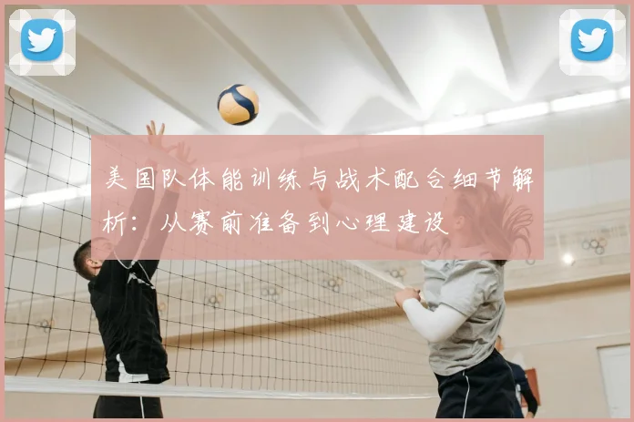 美国队体能训练与战术配合细节解析:从赛前准备到心理建设