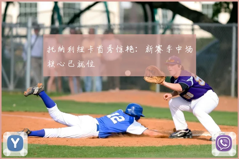 托纳利纽卡首秀惊艳:新赛季中场核心已就位