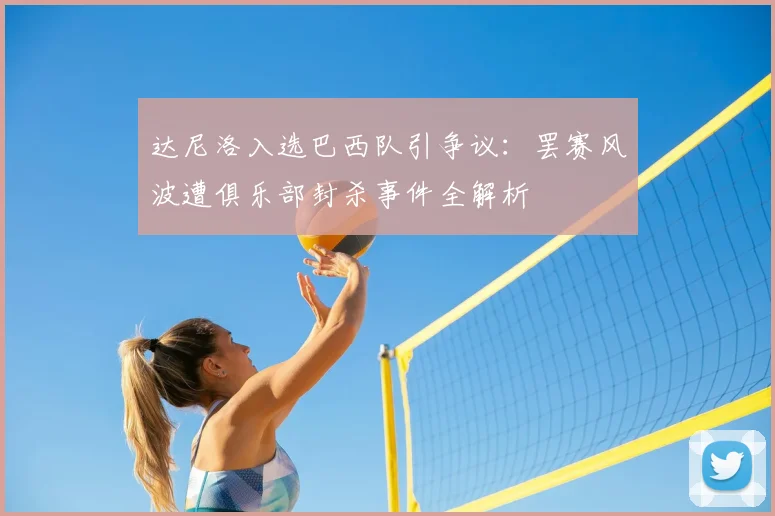达尼洛入选巴西队引争议:罢赛风波遭俱乐部封杀事件全解析