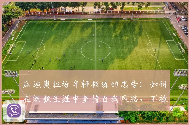 瓜迪奥拉给年轻教练的忠告:如何在执教生涯中坚持自我风格,不被外界动摇