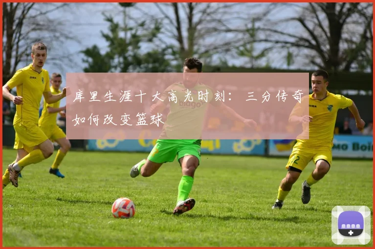 库里生涯十大高光时刻：三分传奇如何改变篮球
